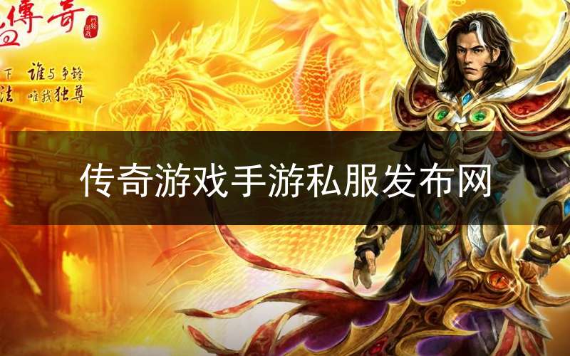 传奇游戏手游私服发布网(传奇手游发布网新开服)