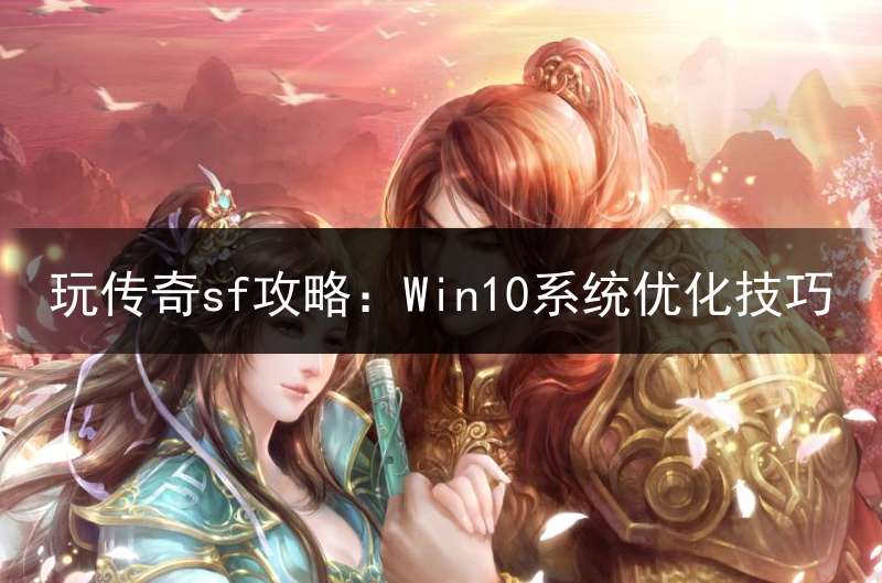玩传奇sf攻略：Win10系统优化技巧